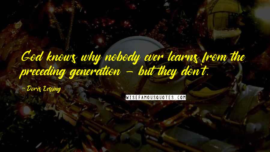 Doris Lessing Quotes: God knows why nobody ever learns from the preceding generation - but they don't.