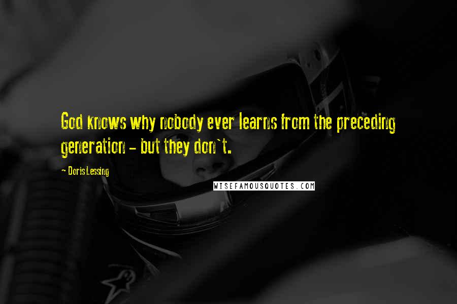 Doris Lessing Quotes: God knows why nobody ever learns from the preceding generation - but they don't.