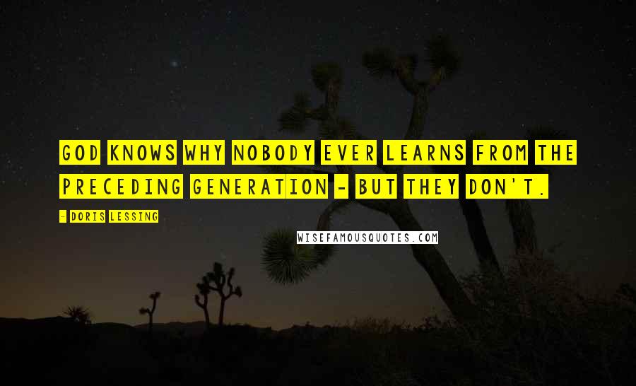 Doris Lessing Quotes: God knows why nobody ever learns from the preceding generation - but they don't.