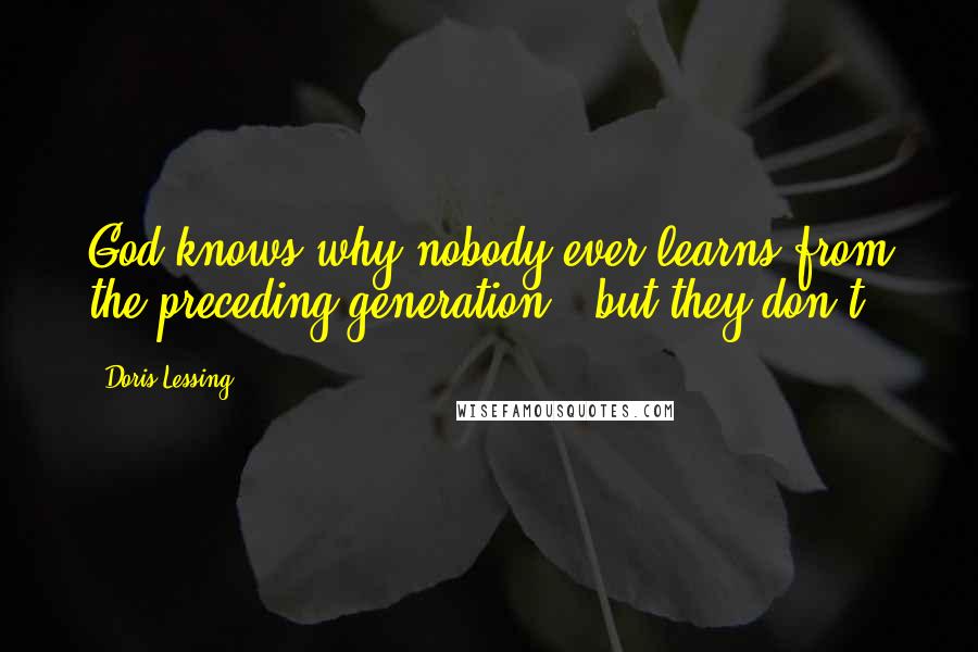 Doris Lessing Quotes: God knows why nobody ever learns from the preceding generation - but they don't.