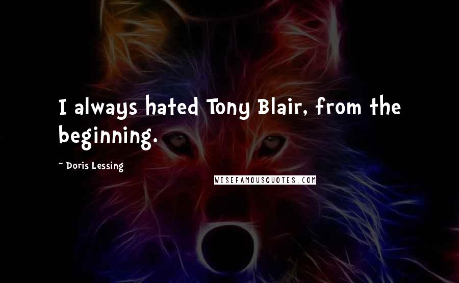 Doris Lessing Quotes: I always hated Tony Blair, from the beginning.