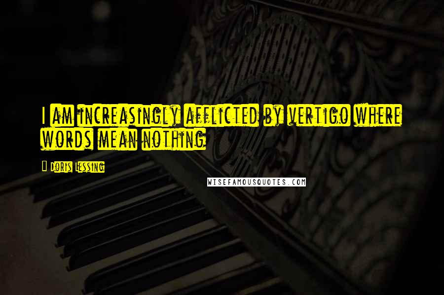 Doris Lessing Quotes: I am increasingly afflicted by vertigo where words mean nothing