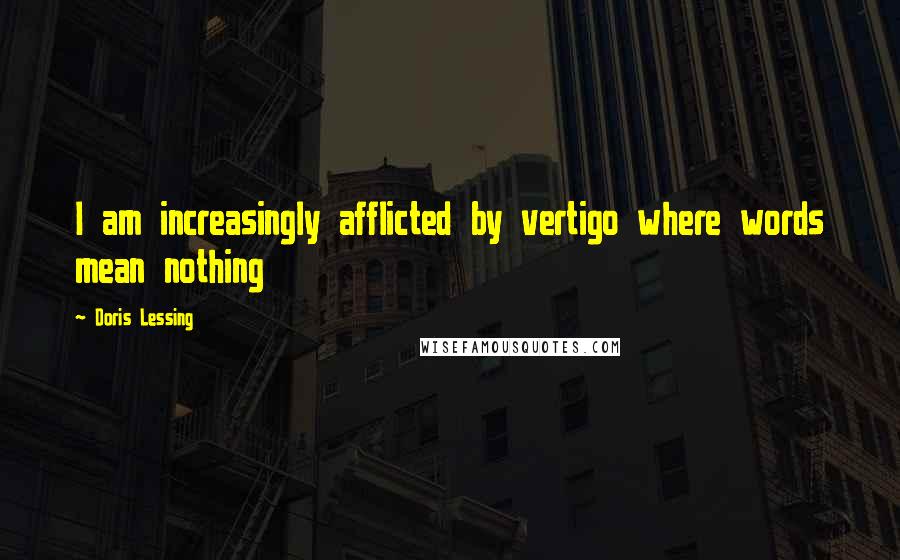 Doris Lessing Quotes: I am increasingly afflicted by vertigo where words mean nothing