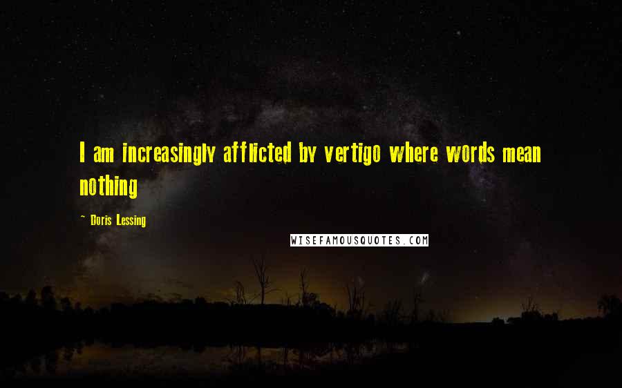 Doris Lessing Quotes: I am increasingly afflicted by vertigo where words mean nothing