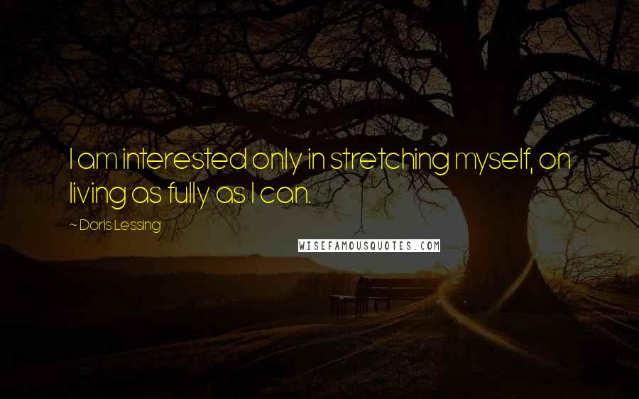 Doris Lessing Quotes: I am interested only in stretching myself, on living as fully as I can.
