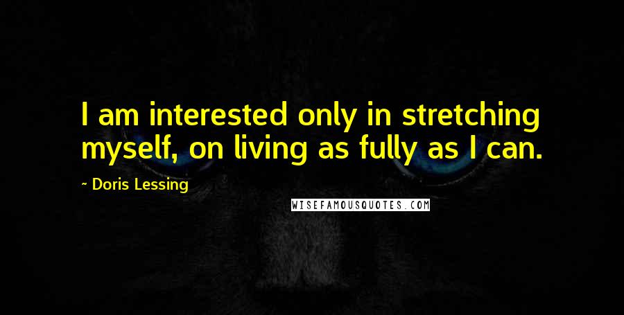 Doris Lessing Quotes: I am interested only in stretching myself, on living as fully as I can.