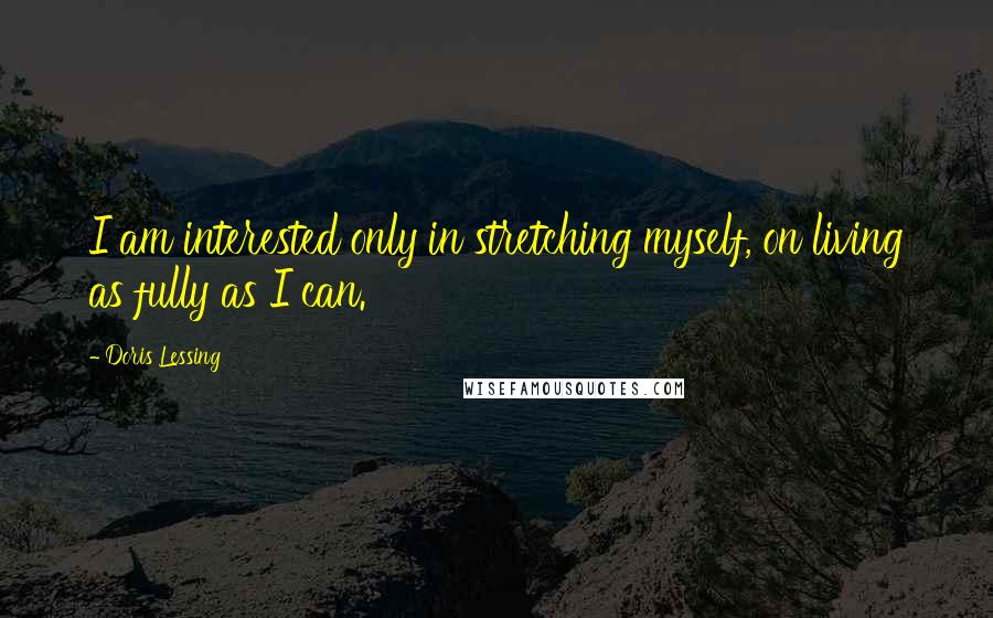 Doris Lessing Quotes: I am interested only in stretching myself, on living as fully as I can.