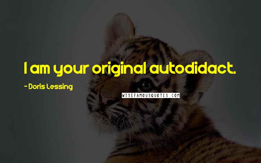 Doris Lessing Quotes: I am your original autodidact.
