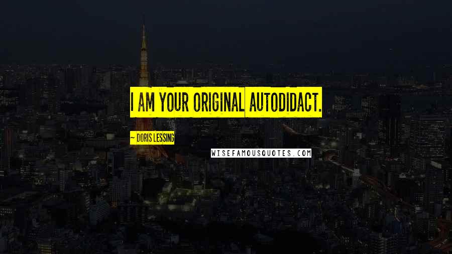 Doris Lessing Quotes: I am your original autodidact.