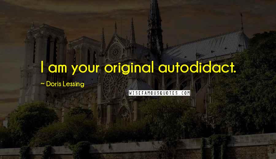 Doris Lessing Quotes: I am your original autodidact.