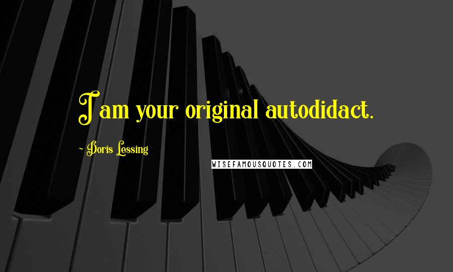 Doris Lessing Quotes: I am your original autodidact.