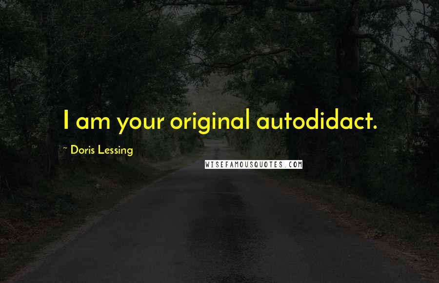 Doris Lessing Quotes: I am your original autodidact.