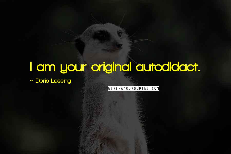 Doris Lessing Quotes: I am your original autodidact.