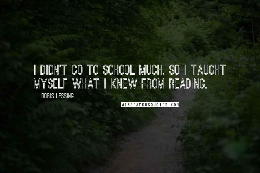 Doris Lessing Quotes: I didn't go to school much, so I taught myself what I knew from reading.