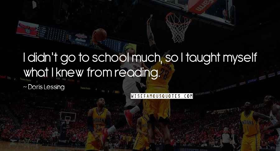 Doris Lessing Quotes: I didn't go to school much, so I taught myself what I knew from reading.