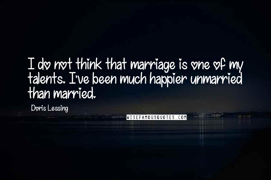 Doris Lessing Quotes: I do not think that marriage is one of my talents. I've been much happier unmarried than married.