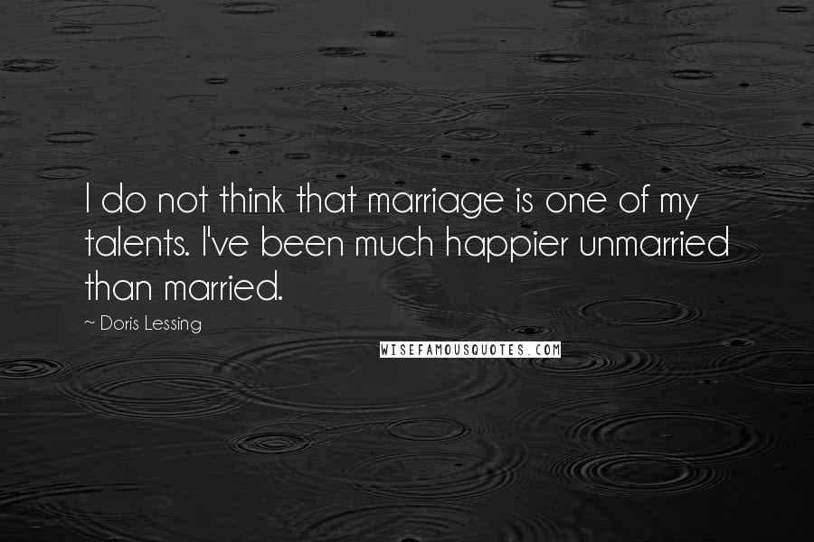 Doris Lessing Quotes: I do not think that marriage is one of my talents. I've been much happier unmarried than married.