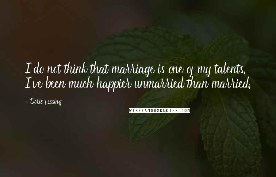 Doris Lessing Quotes: I do not think that marriage is one of my talents. I've been much happier unmarried than married.