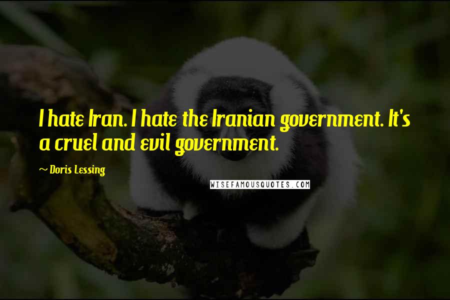 Doris Lessing Quotes: I hate Iran. I hate the Iranian government. It's a cruel and evil government.