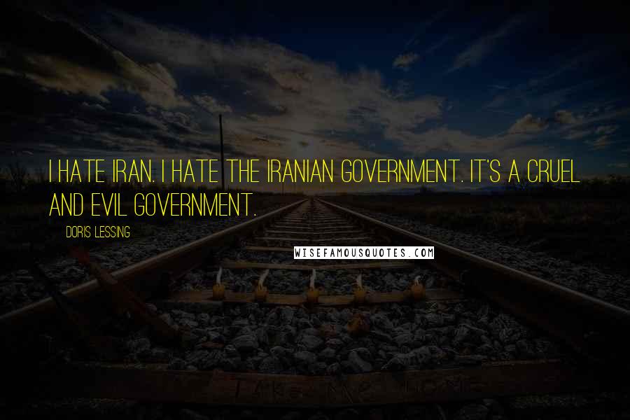 Doris Lessing Quotes: I hate Iran. I hate the Iranian government. It's a cruel and evil government.