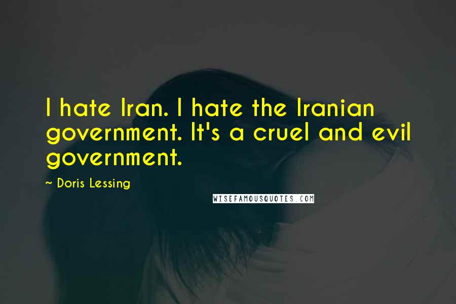 Doris Lessing Quotes: I hate Iran. I hate the Iranian government. It's a cruel and evil government.