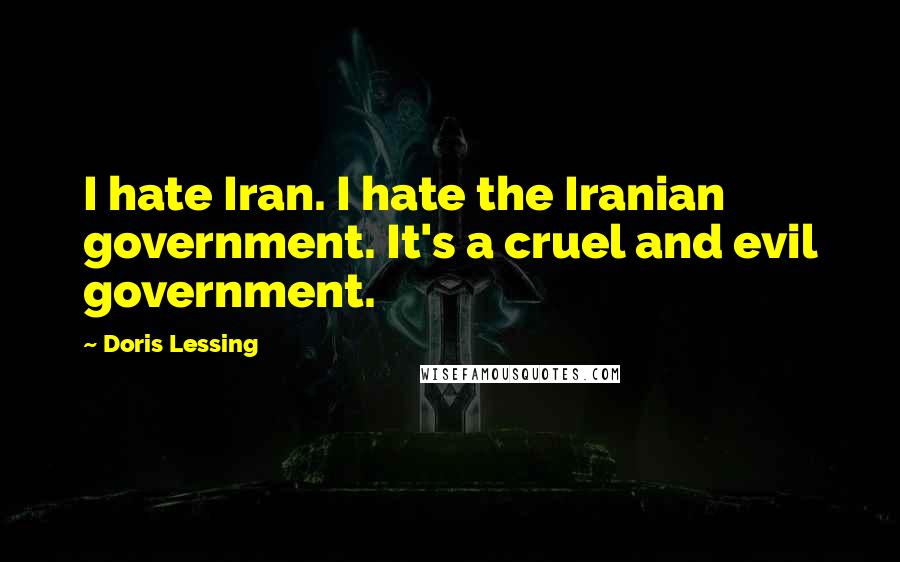 Doris Lessing Quotes: I hate Iran. I hate the Iranian government. It's a cruel and evil government.