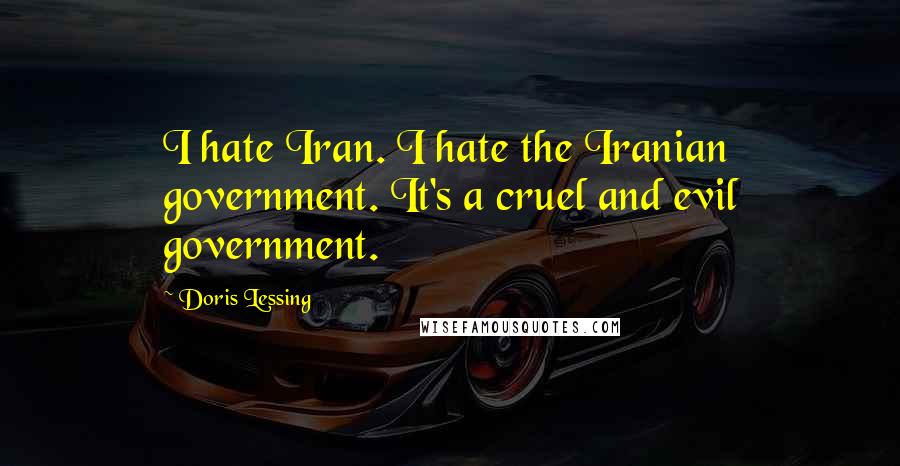 Doris Lessing Quotes: I hate Iran. I hate the Iranian government. It's a cruel and evil government.