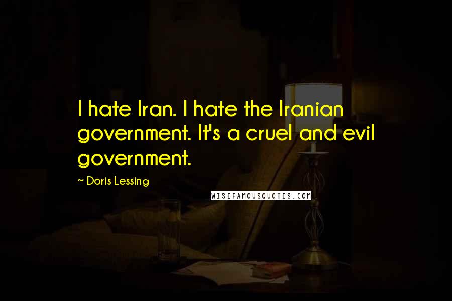 Doris Lessing Quotes: I hate Iran. I hate the Iranian government. It's a cruel and evil government.