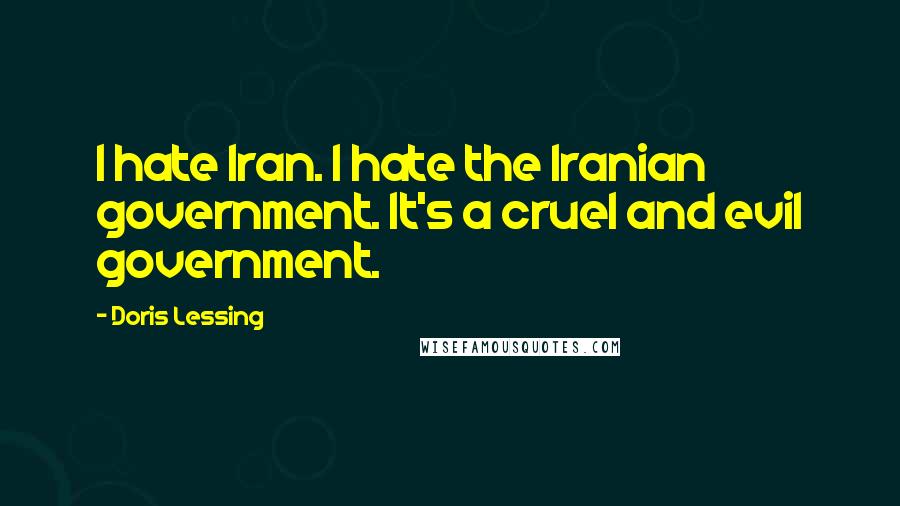 Doris Lessing Quotes: I hate Iran. I hate the Iranian government. It's a cruel and evil government.