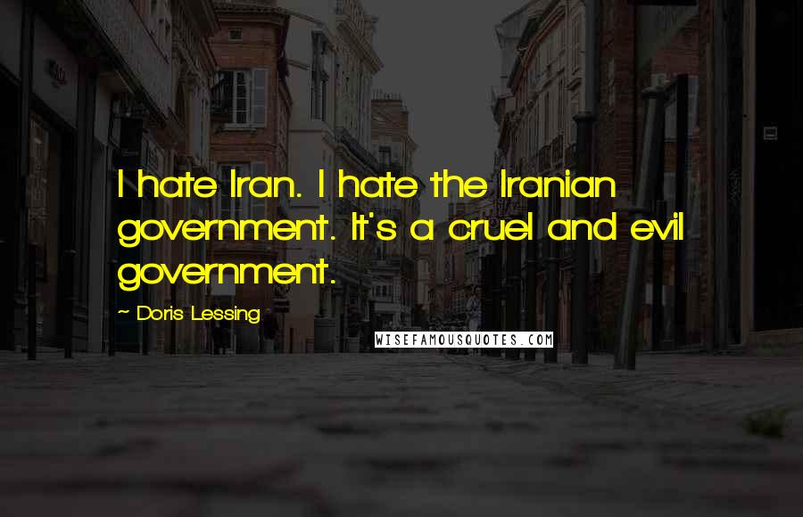 Doris Lessing Quotes: I hate Iran. I hate the Iranian government. It's a cruel and evil government.