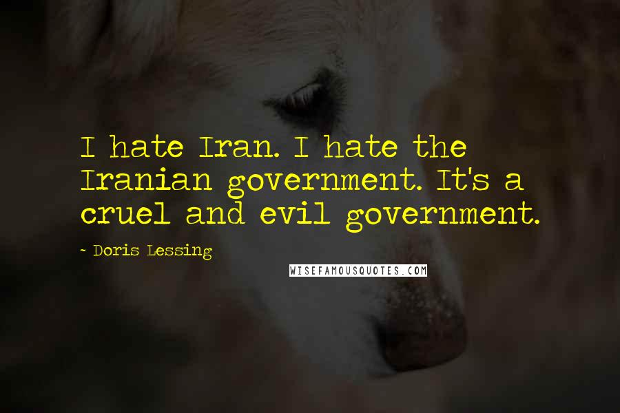 Doris Lessing Quotes: I hate Iran. I hate the Iranian government. It's a cruel and evil government.