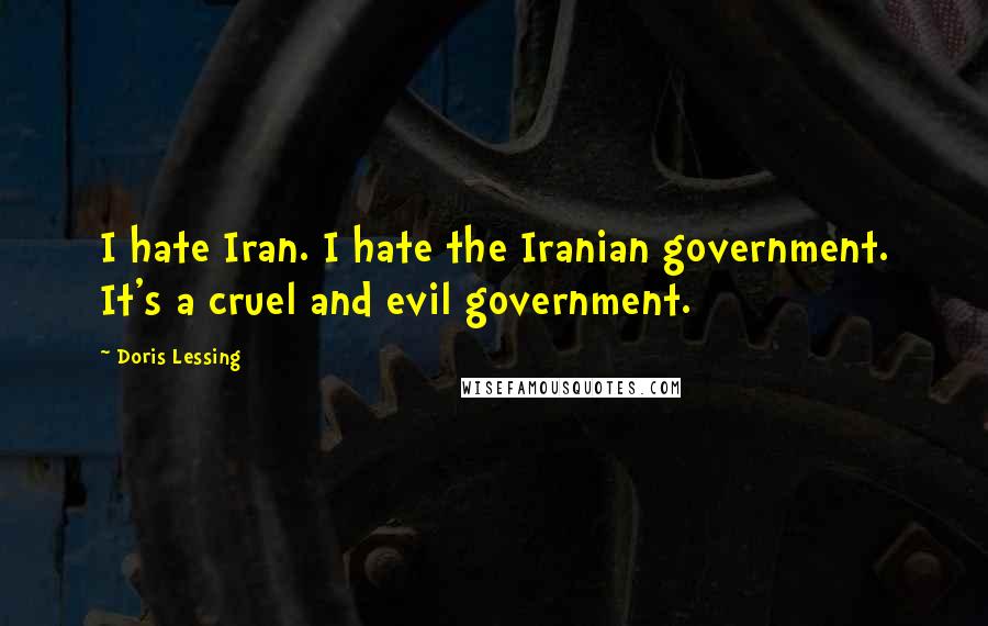 Doris Lessing Quotes: I hate Iran. I hate the Iranian government. It's a cruel and evil government.