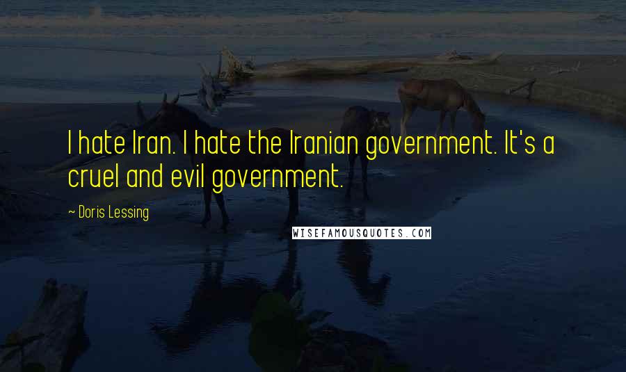 Doris Lessing Quotes: I hate Iran. I hate the Iranian government. It's a cruel and evil government.