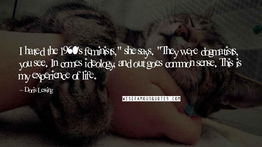 Doris Lessing Quotes: I hated the 1960's feminists," she says. "They were dogmatists, you see. In comes ideology, and out goes common sense. This is my experience of life.