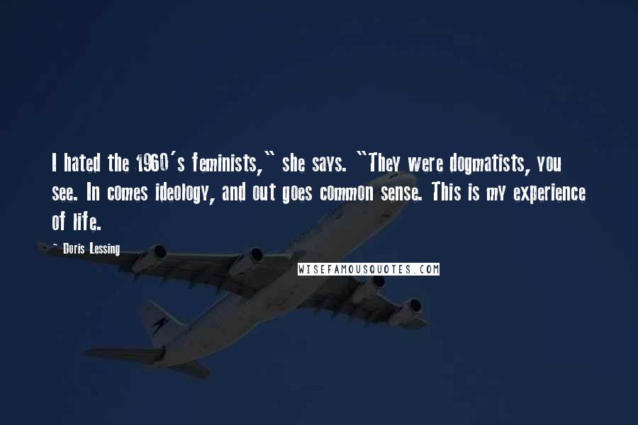 Doris Lessing Quotes: I hated the 1960's feminists," she says. "They were dogmatists, you see. In comes ideology, and out goes common sense. This is my experience of life.