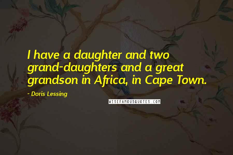 Doris Lessing Quotes: I have a daughter and two grand-daughters and a great grandson in Africa, in Cape Town.