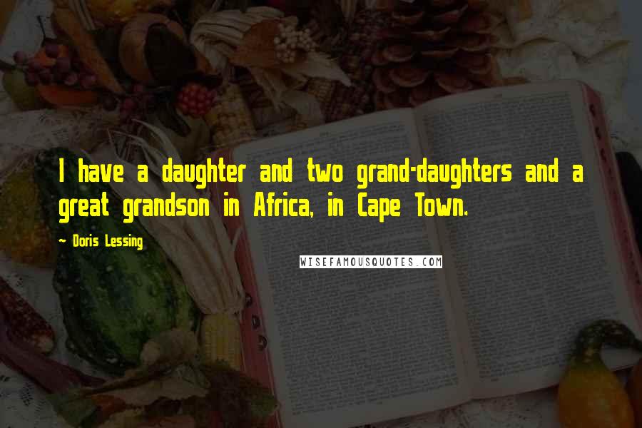 Doris Lessing Quotes: I have a daughter and two grand-daughters and a great grandson in Africa, in Cape Town.