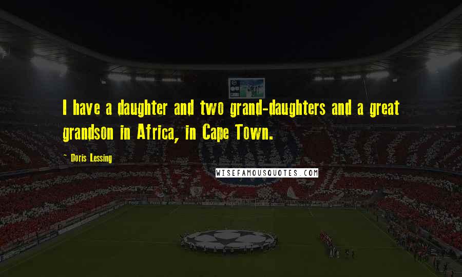 Doris Lessing Quotes: I have a daughter and two grand-daughters and a great grandson in Africa, in Cape Town.