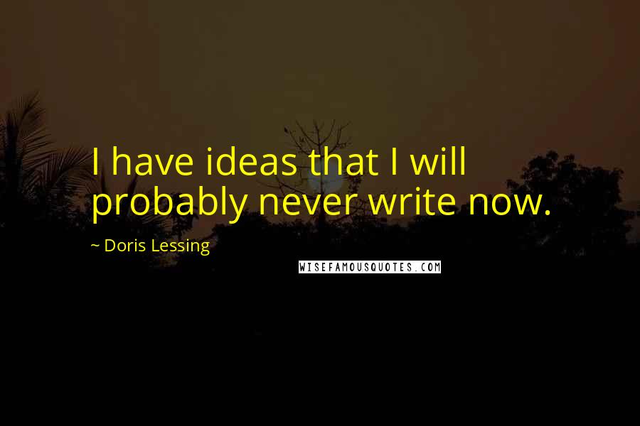 Doris Lessing Quotes: I have ideas that I will probably never write now.