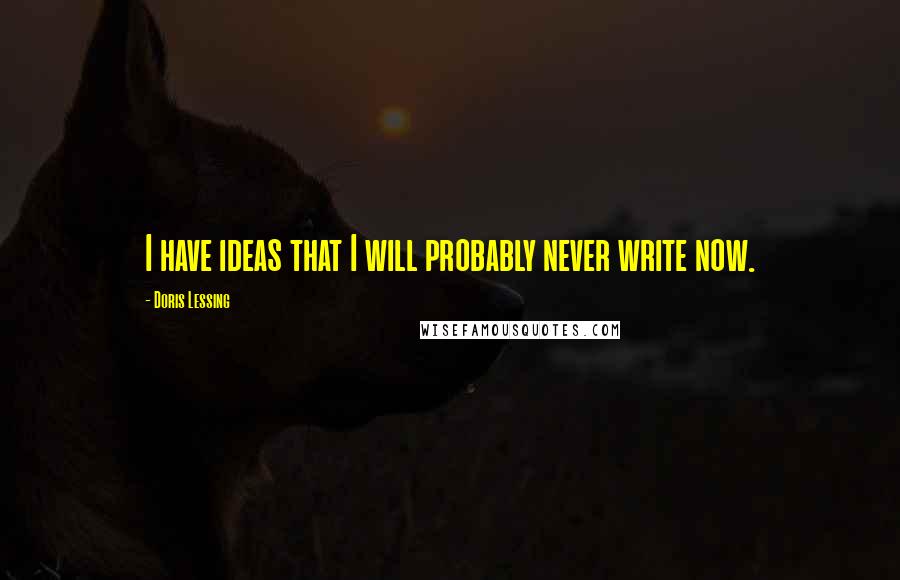 Doris Lessing Quotes: I have ideas that I will probably never write now.