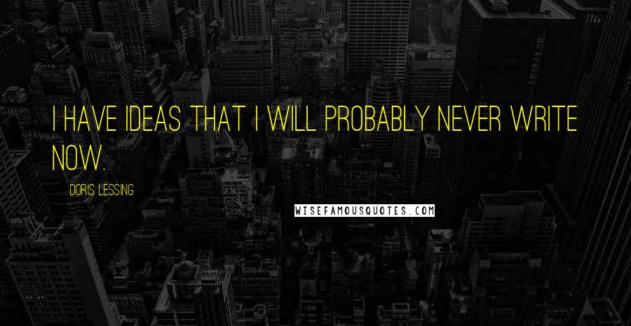 Doris Lessing Quotes: I have ideas that I will probably never write now.