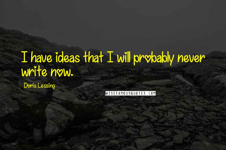 Doris Lessing Quotes: I have ideas that I will probably never write now.