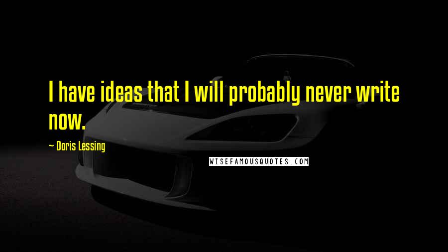 Doris Lessing Quotes: I have ideas that I will probably never write now.