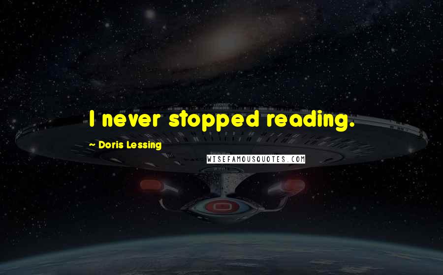 Doris Lessing Quotes: I never stopped reading.