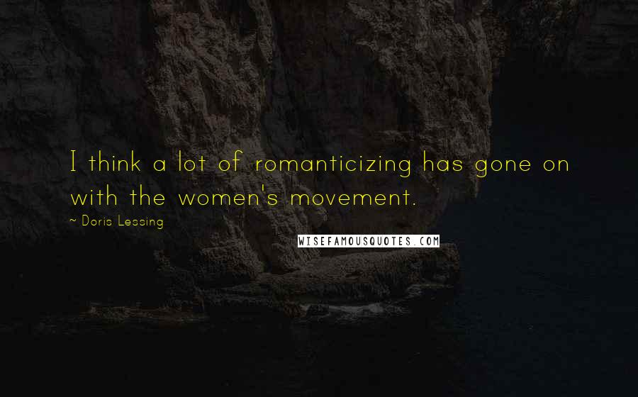 Doris Lessing Quotes: I think a lot of romanticizing has gone on with the women's movement.