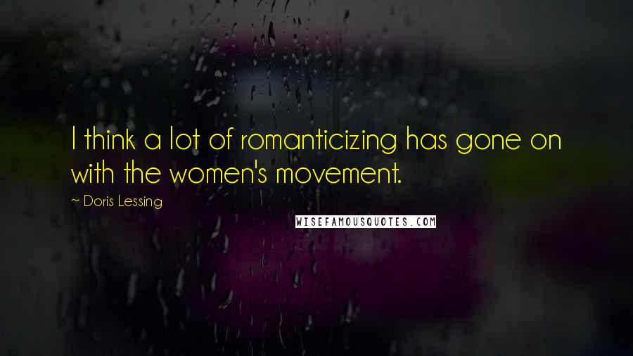 Doris Lessing Quotes: I think a lot of romanticizing has gone on with the women's movement.