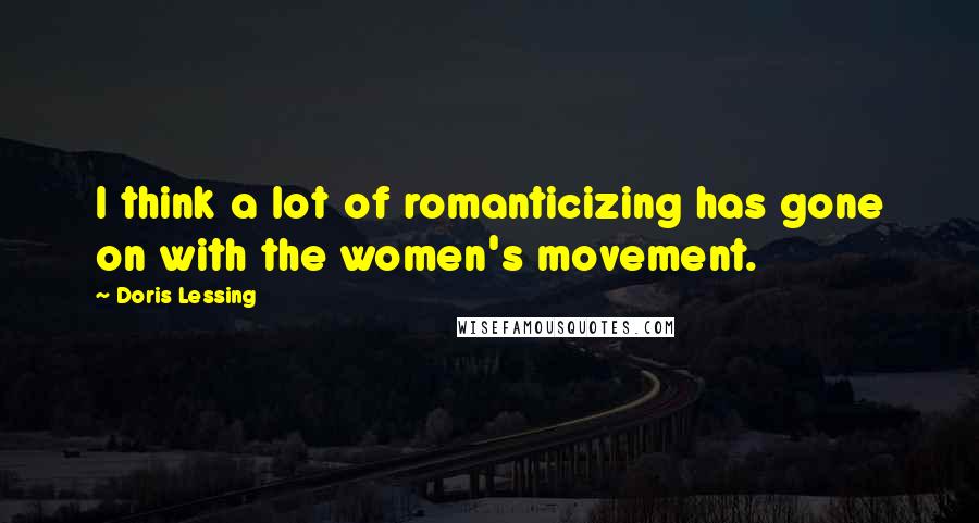 Doris Lessing Quotes: I think a lot of romanticizing has gone on with the women's movement.