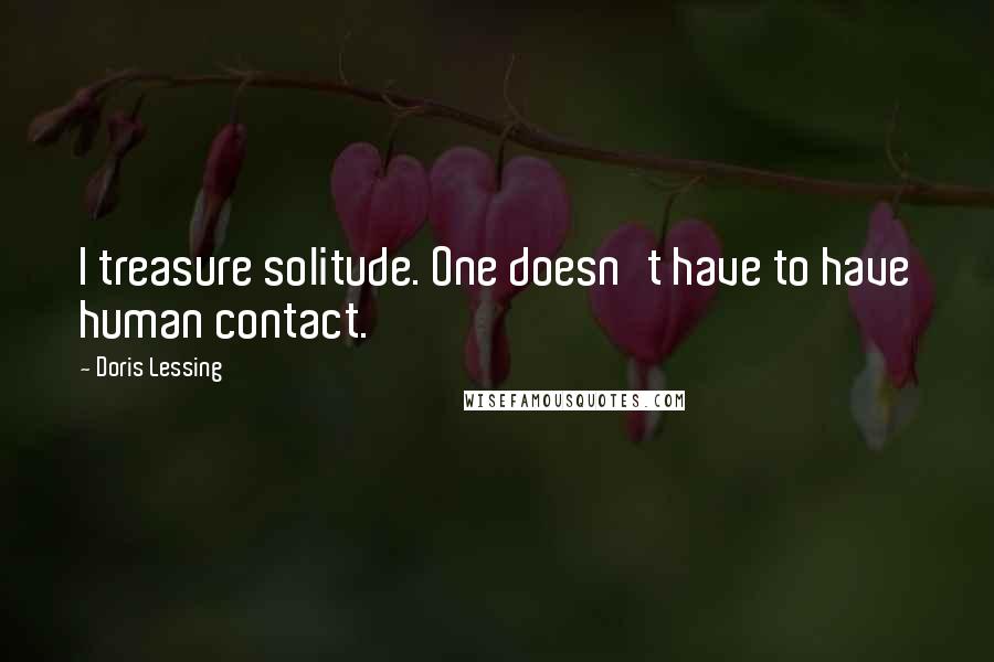 Doris Lessing Quotes: I treasure solitude. One doesn't have to have human contact.