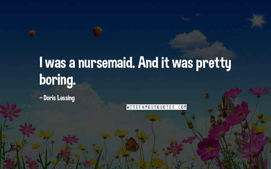 Doris Lessing Quotes: I was a nursemaid. And it was pretty boring.