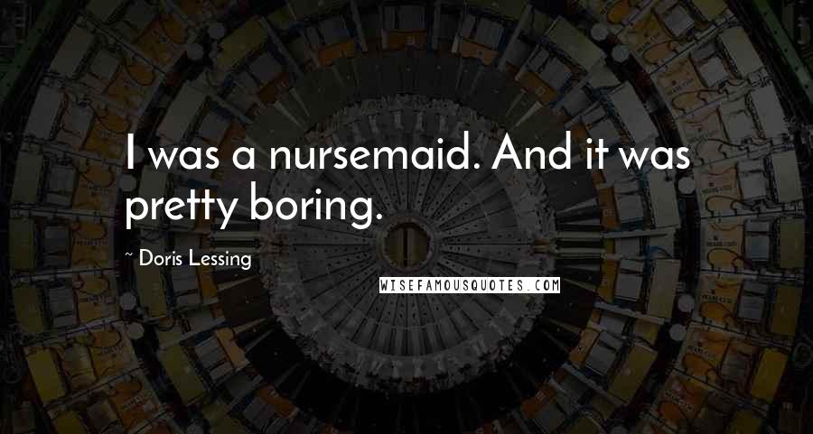 Doris Lessing Quotes: I was a nursemaid. And it was pretty boring.